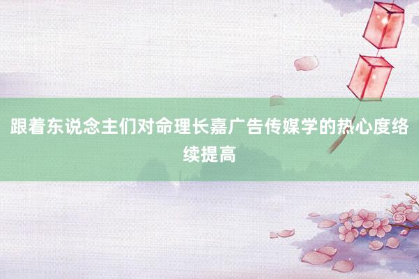 跟着东说念主们对命理长嘉广告传媒学的热心度络续提高